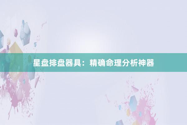星盘排盘器具：精确命理分析神器