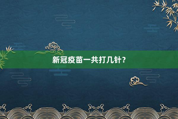 新冠疫苗一共打几针？