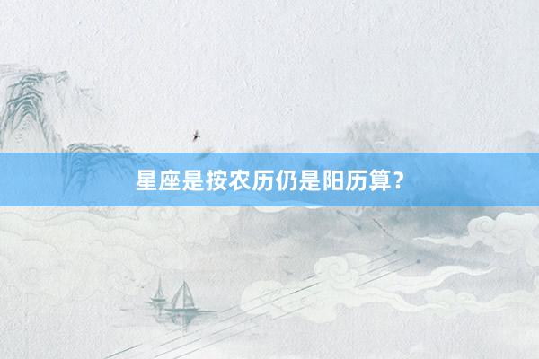 星座是按农历仍是阳历算？