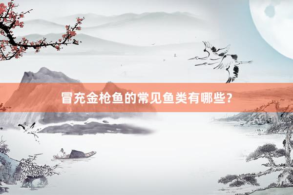 冒充金枪鱼的常见鱼类有哪些？