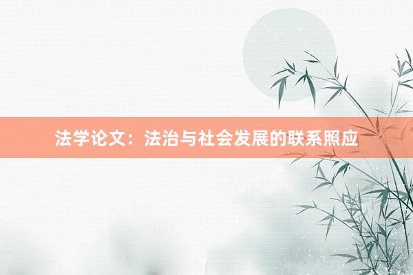 法学论文：法治与社会发展的联系照应