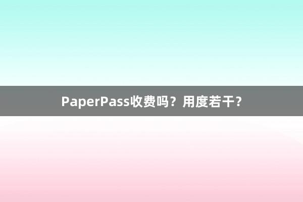PaperPass收费吗？用度若干？