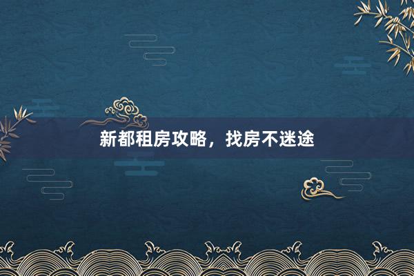 新都租房攻略,找房不迷途