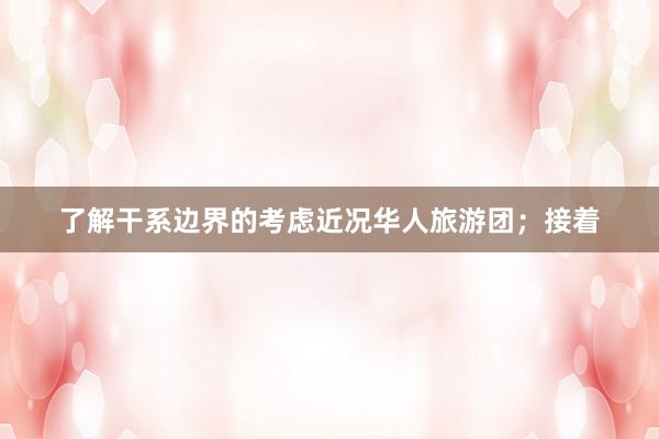 了解干系边界的考虑近况华人旅游团；接着